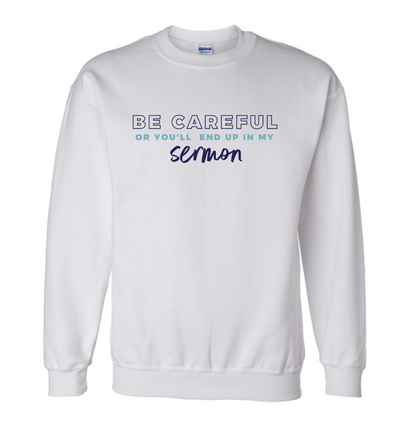 BE CAREFUL OR YOU'LL END UP IN MY SERMON white sweatshirt